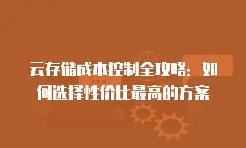 云存储成本控制全攻略：如何选择性价比最高的方案
