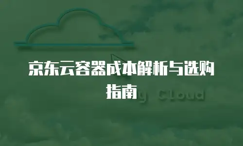 京东云容器成本解析与选购指南