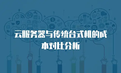 云服务器与传统台式机的成本对比分析