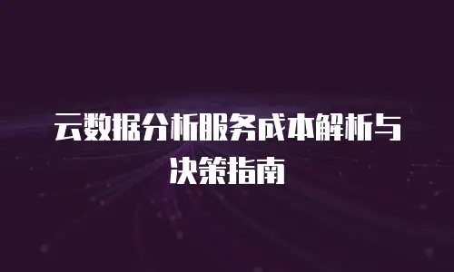 云数据分析服务成本解析与决策指南