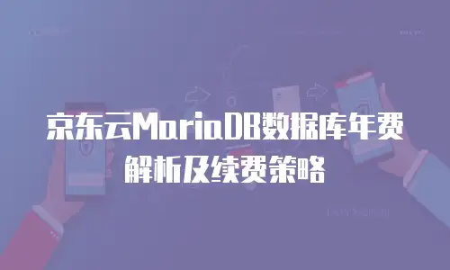 京东云MariaDB数据库年费解析及续费策略