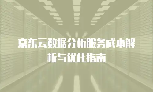 京东云数据分析服务成本解析与优化指南