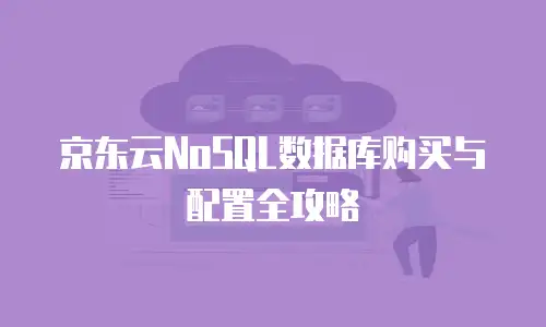 京东云NoSQL数据库购买与配置全攻略