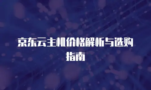京东云主机价格解析与选购指南