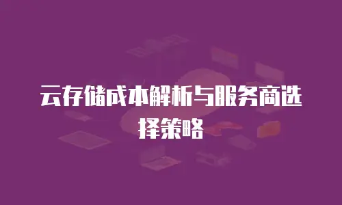 云存储成本解析与服务商选择策略