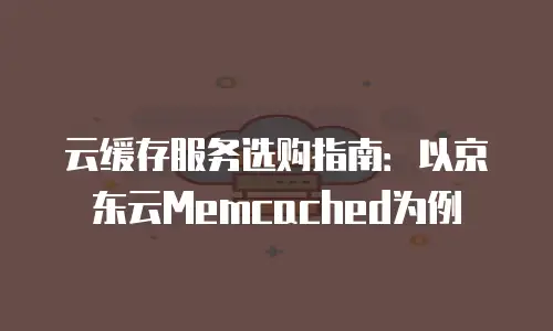云缓存服务选购指南：以京东云Memcached为例