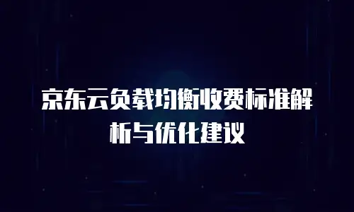 京东云负载均衡收费标准解析与优化建议