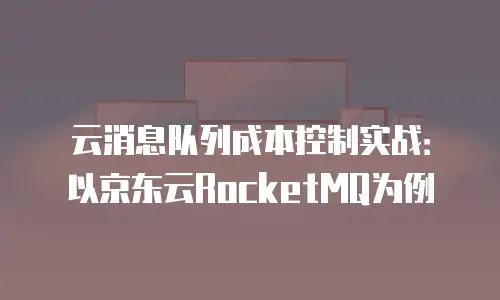云消息队列成本控制实战：以京东云RocketMQ为例