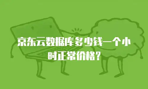 京东云数据库多少钱一个小时正常价格？