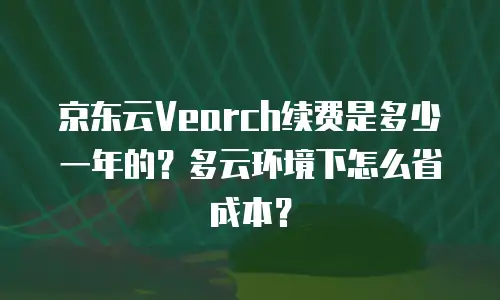 京东云原生容器多少钱合适：企业如何科学评估与决策