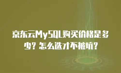 京东云MySQL购买价格是多少？怎么选才不被坑？