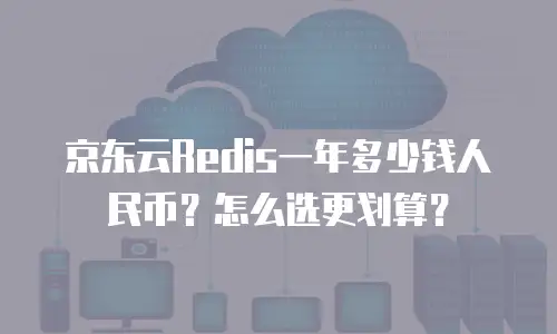 京东云Redis一年多少钱人民币？怎么选更划算？