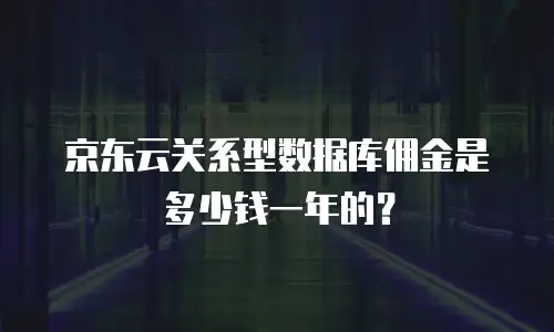 京东云关系型数据库佣金是多少钱一年的？