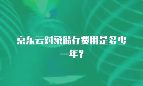 京东云对象储存费用是多少一年？
