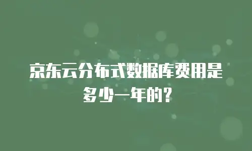 京东云分布式数据库费用是多少一年的？