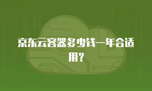 京东云容器多少钱一年合适用？