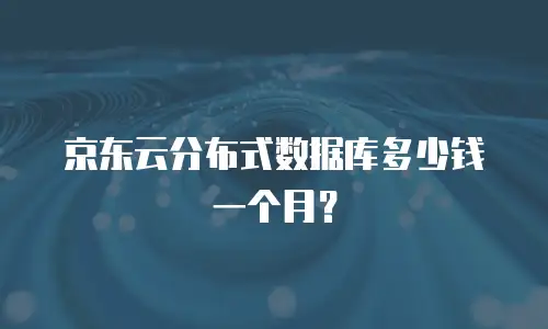 京东云分布式数据库多少钱一个月？