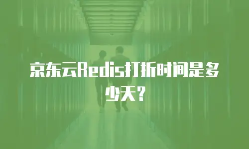 京东云Redis打折时间是多少天？