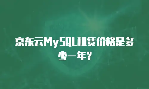 京东云MySQL租赁价格是多少一年？