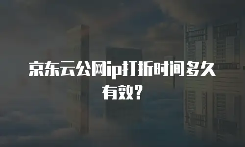 京东云公网ip打折时间多久有效？
