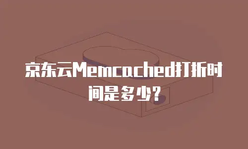 京东云Memcached打折时间是多少？