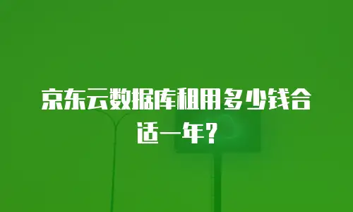 京东云数据库租用多少钱合适一年？