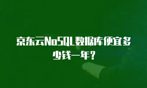 京东云NoSQL数据库便宜多少钱一年？