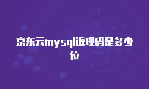 京东云mysql返现码是多少位