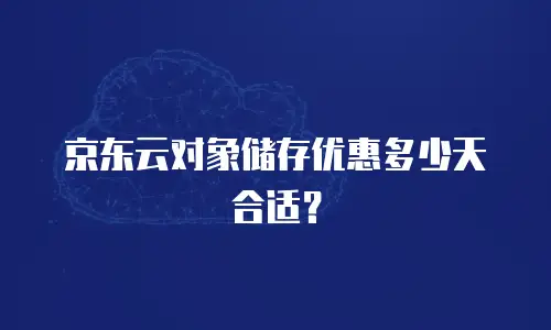 京东云对象储存优惠多少天合适？
