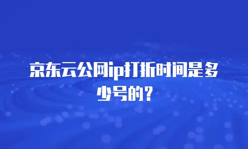 京东云公网ip打折时间是多少号的？
