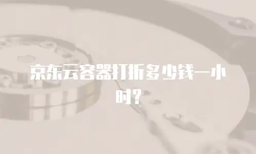 京东云容器打折多少钱一小时？