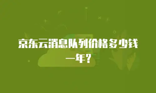 京东云消息队列价格多少钱一年？