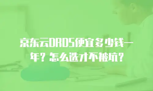京东云DRDS便宜多少钱一年？怎么选才不被坑？