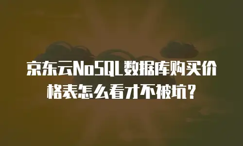 京东云NoSQL数据库购买价格表怎么看才不被坑？