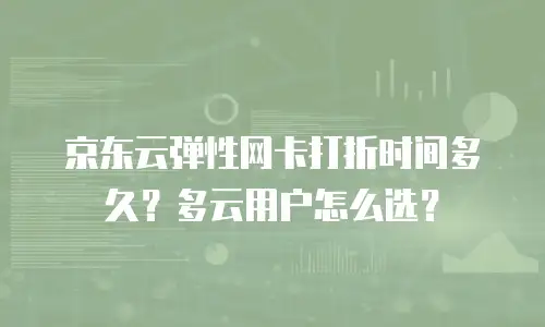 京东云弹性网卡打折时间多久？多云用户怎么选？