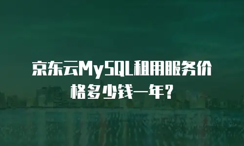 京东云MySQL租用服务价格多少钱一年？