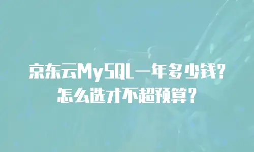 京东云MySQL一年多少钱？怎么选才不超预算？