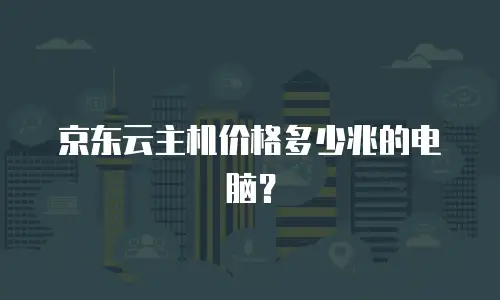 京东云主机价格多少兆的电脑？