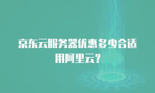 京东云服务器优惠多少合适用阿里云？