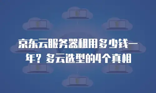 京东云服务器租用多少钱一年？多云选型的4个真相