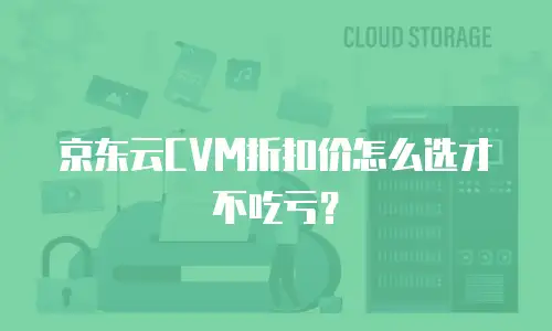 京东云CVM折扣价怎么选才不吃亏？
