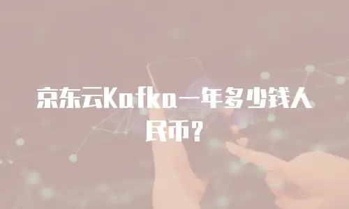 京东云Kafka一年多少钱人民币？