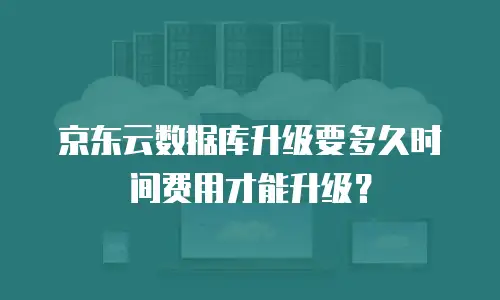 京东云数据库升级要多久时间费用才能升级？