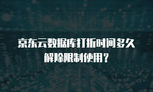 京东云数据库打折时间多久解除限制使用？