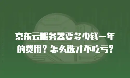 京东云主机安全费用是多少钱一台？全面解析与选购建议