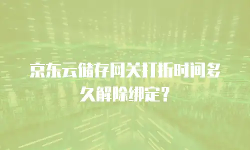 京东云储存网关打折时间多久解除绑定？