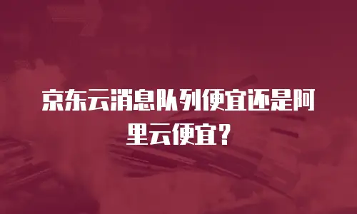 京东云容器收费标准是多少钱？全面解析价格结构与性价比