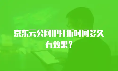 京东云公网IP打折时间多久有效果？