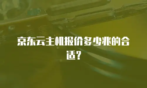 京东云主机报价多少兆的合适？