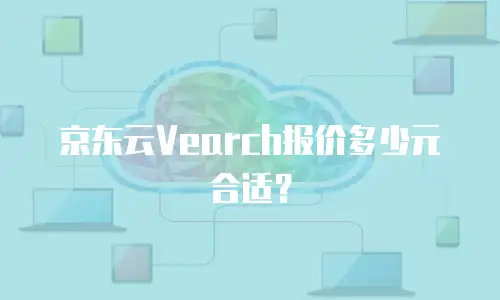 京东云Vearch报价多少元合适？